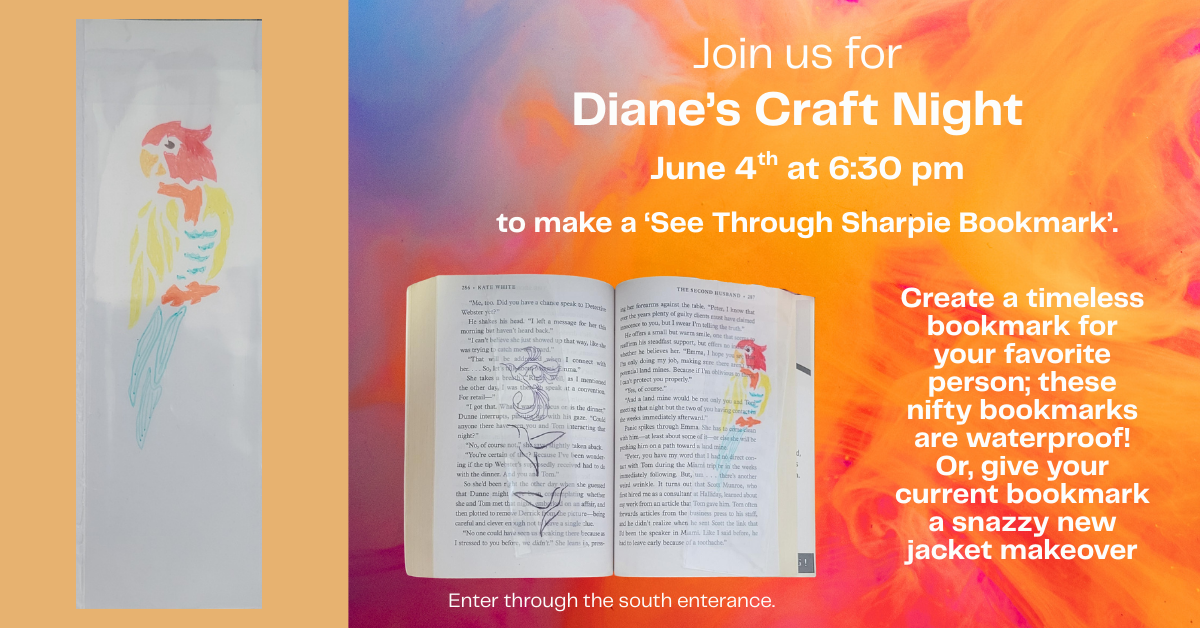 Join us for Diane's Craft Night on June 4th at 6:30 pm to make a see through sharpie book mark.  Create a timeless b.ookmark for your favorite person; these nifty bookmarks are waterproof! Or, give your current bookmark a snazzy new jacket makeover.