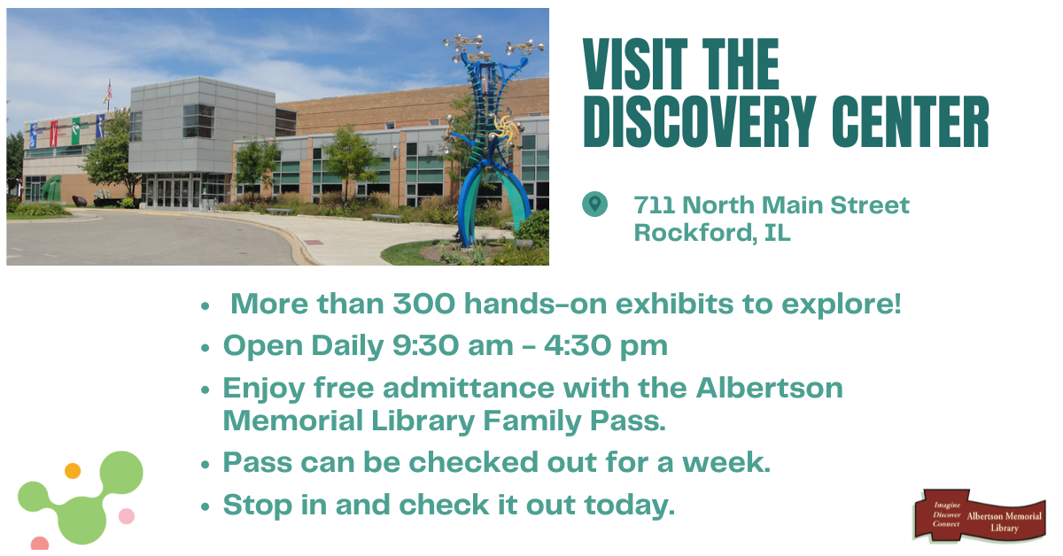 Visit the Discovery center in Rockford, IL.  More than 300 hands-on exhibits to explore!  Enjoy free admittance with the Albertson Memorial Library Family Pass.  Pass can be checked out for a week.  Stop in and check it out today.