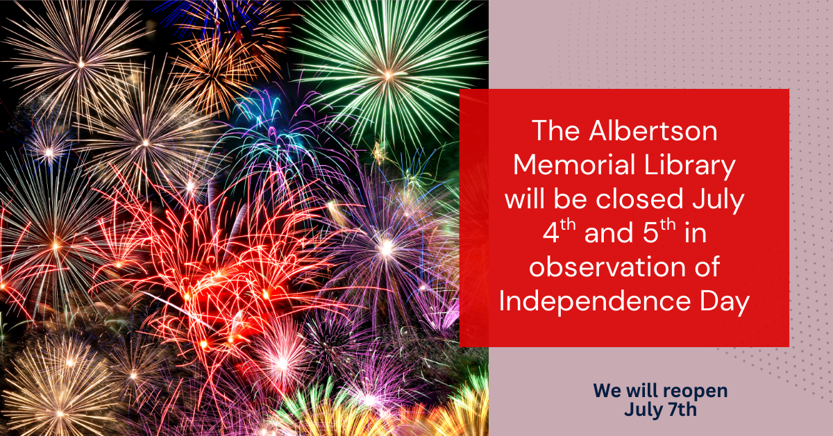 The Albertson Memorial Library will be closed in observation of Independence Day July 4th and 5th.  We will reopen July 7th.
