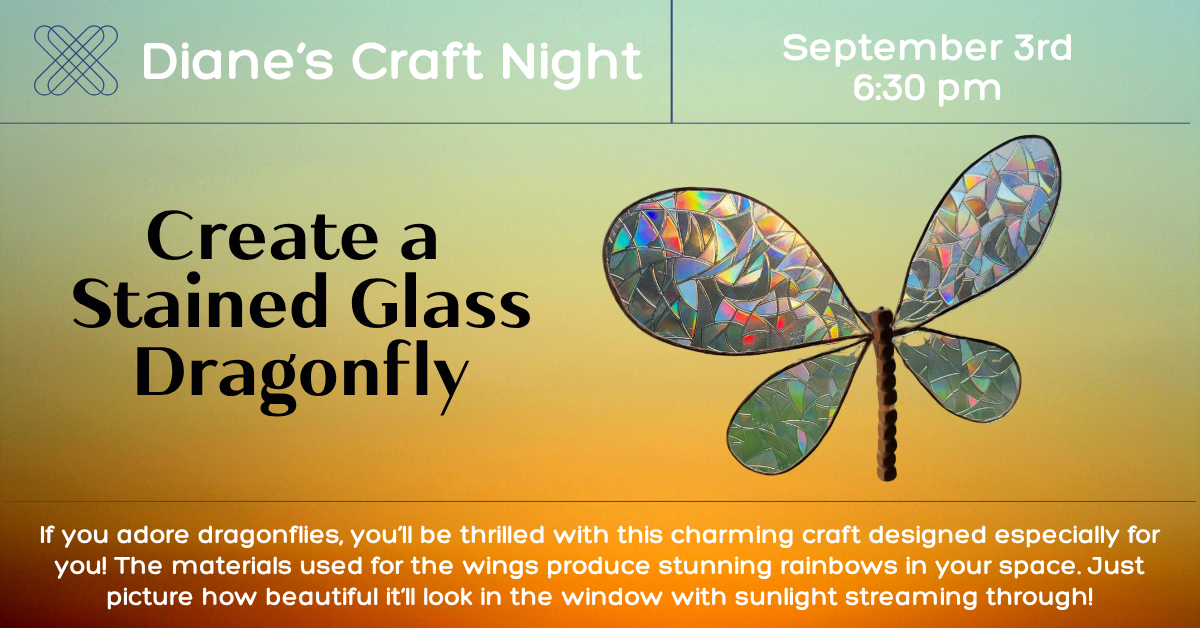 If you adore dragonflies, you’ll be thrilled with the featured craft at Diane’s Craft Night. Join the fun at the library on September 3rd at 6:30 pm where you'll have the chance to make a ‘Stained Glass Dragonfly.’  The materials used for the wings produce stunning rainbows in your space.  Just picture how beautiful it’ll look in the window with sunlight streaming through!  Can't make it?  No worries!  You can collect a kit from the library anytime during September and enjoy crafting this project whenever i