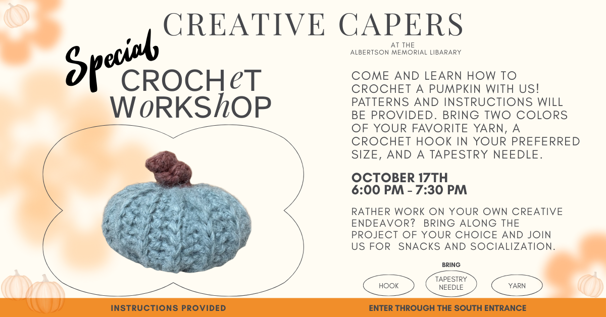 Special Creative Capers Crochet Workshop.  October 17th from 6 to 7:30 pm.  Come and learn how to crochet a pumpkin with us! Patterns and instructions will be provided. bring two colors of your favorite yarn and a crochet hook in your preferred size.  rather work on your own creative endeavor?  Bring along the project of your choice and join us for  snacks and socialization.