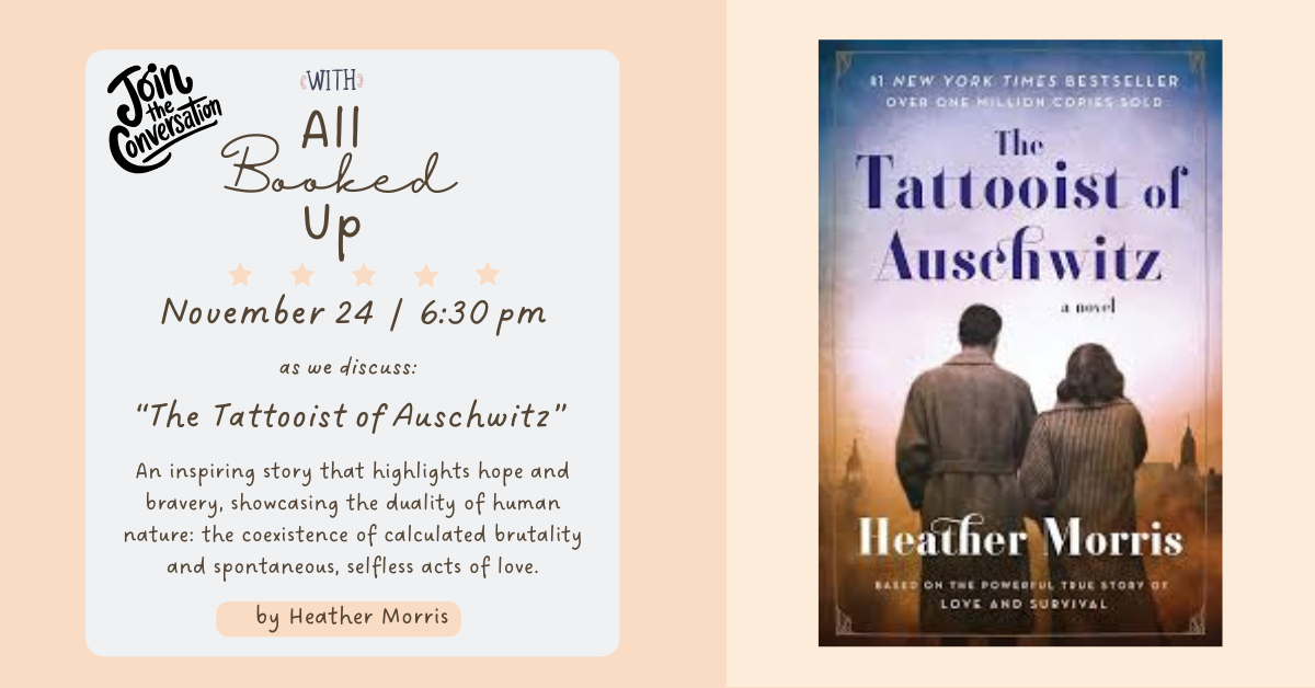 Join the conversation with All Booked Up on November 24th at 6:30 pm to discuss "The Tattooist of Auschwitz" by Heather Morris.  This is an inspiring story that highlights hope and bravery, showcasing the duality of human nature: the coexistence of calculated brutality and spontaneous, selfless acts of love.